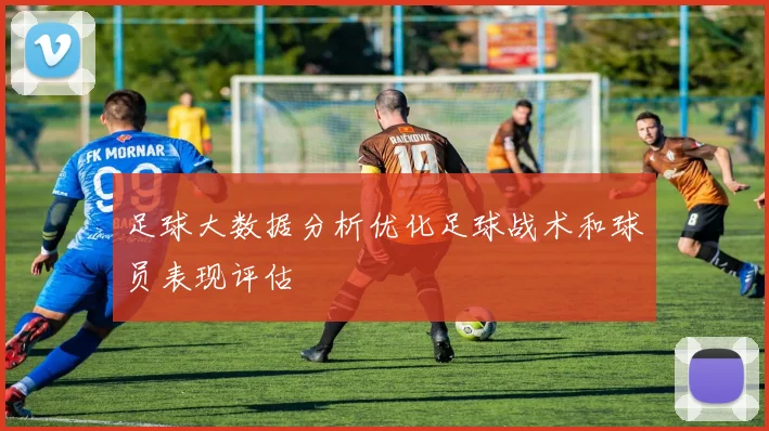 足球大数据分析优化足球战术和球员表现评估