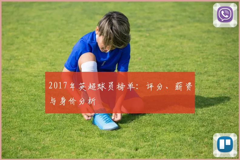 2017年英超球员榜单：评分、薪资与身价分析