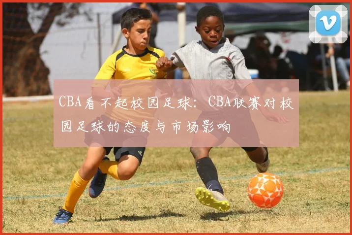 CBA看不起校园足球：CBA联赛对校园足球的态度与市场影响