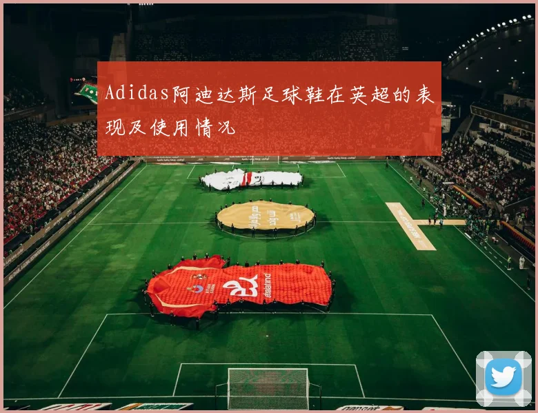 Adidas阿迪达斯足球鞋在英超的表现及使用情况