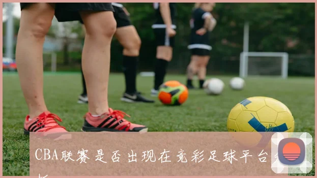 CBA联赛是否出现在竞彩足球平台分析