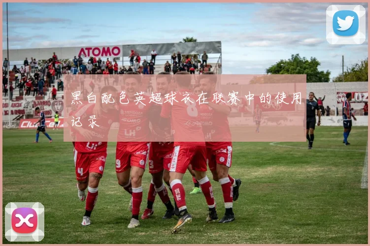 黑白配色英超球衣在联赛中的使用记录