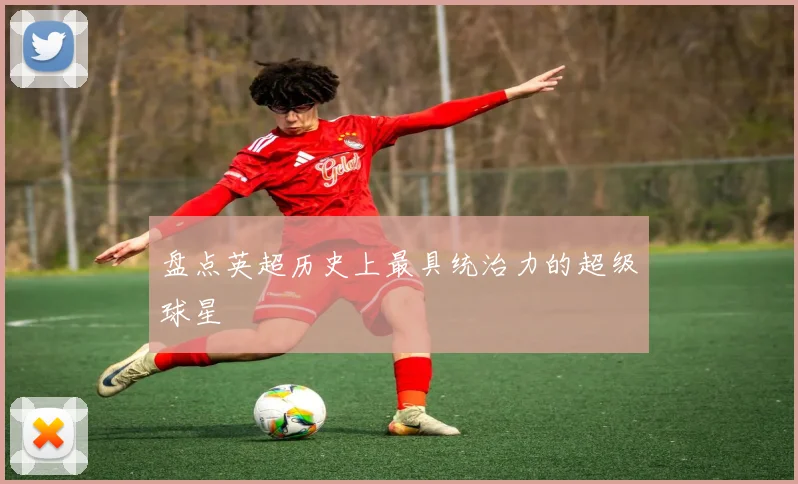 盘点英超历史上最具统治力的超级球星