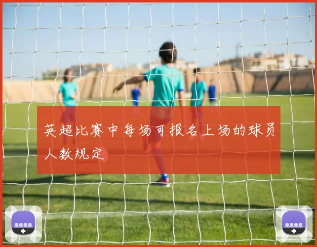 英超比赛中每场可报名上场的球员人数规定