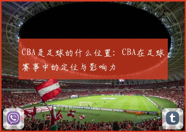 CBA是足球的什么位置:CBA在足球赛事中的定位与影响力