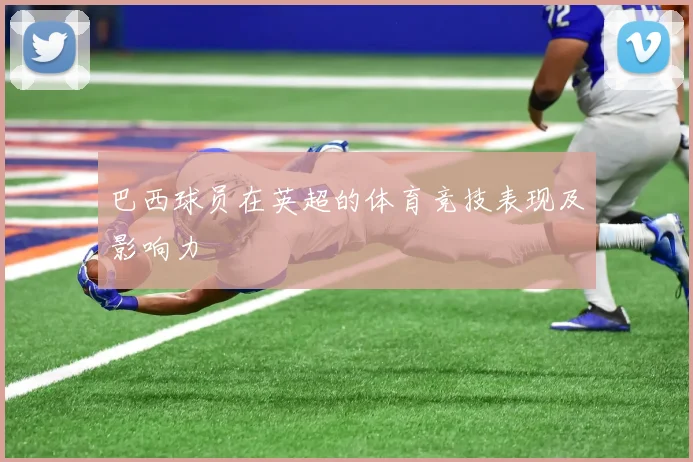 巴西球员在英超的体育竞技表现及影响力