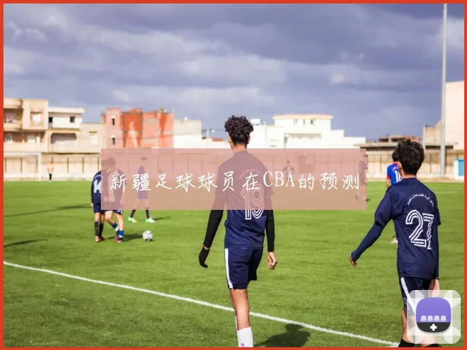 新疆足球球员在CBA的预测